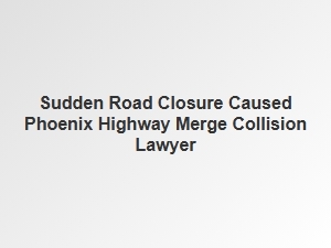 Phoenix Highway Merge Collision Lawyer Guide