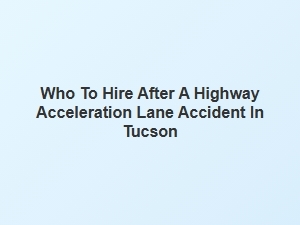 Hiring a Lawyer After a Tucson Highway Merge Accident