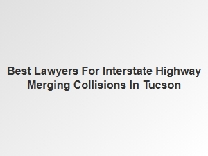 Expert Tucson Interstate Merge Accident Lawyers