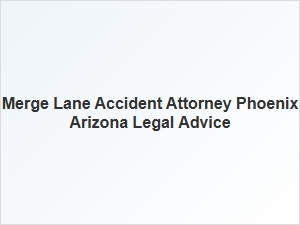 Phoenix Merge Accident Attorney | Legal Settlement Advice